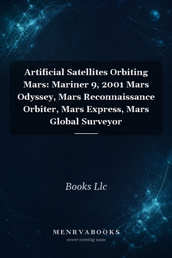 Artificial Satellites Orbiting Mars: Mariner 9, 2001 Mars Odyssey, Mars Reconnaissance Orbiter, Mars Express, Mars Global Surveyor