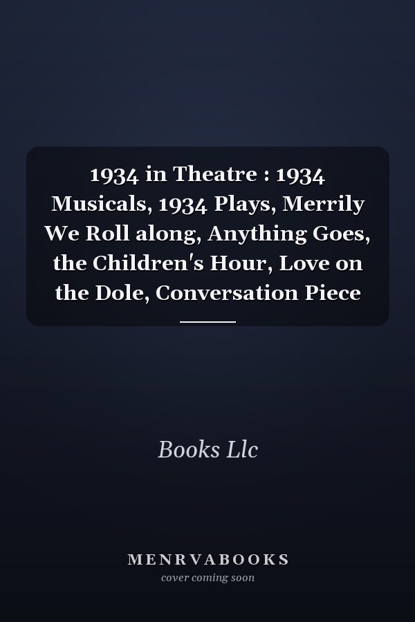 1934 in Theatre: 1934 Musicals, 1934 Plays, Merrily We Roll Along, Anything Goes, The Children's Hour, Love on the Dole, Conversation Piece