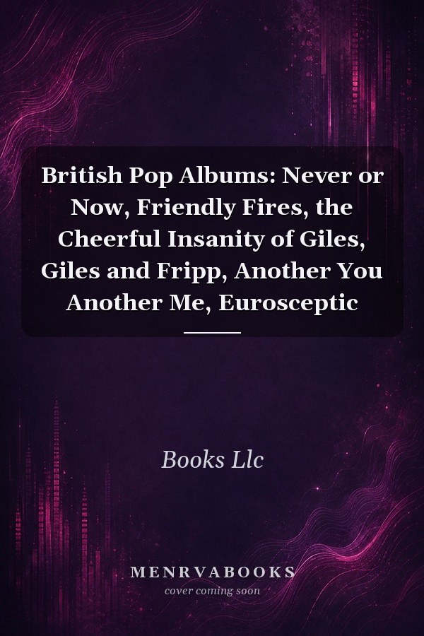 British Pop Albums: Never or Now, Friendly Fires, the Cheerful Insanity of Giles, Giles and Fripp, Another You Another Me, Eurosceptic