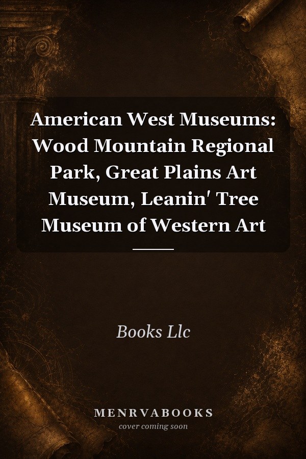 American West Museums: Wood Mountain Regional Park, Great Plains Art Museum, Leanin' Tree Museum of Western Art