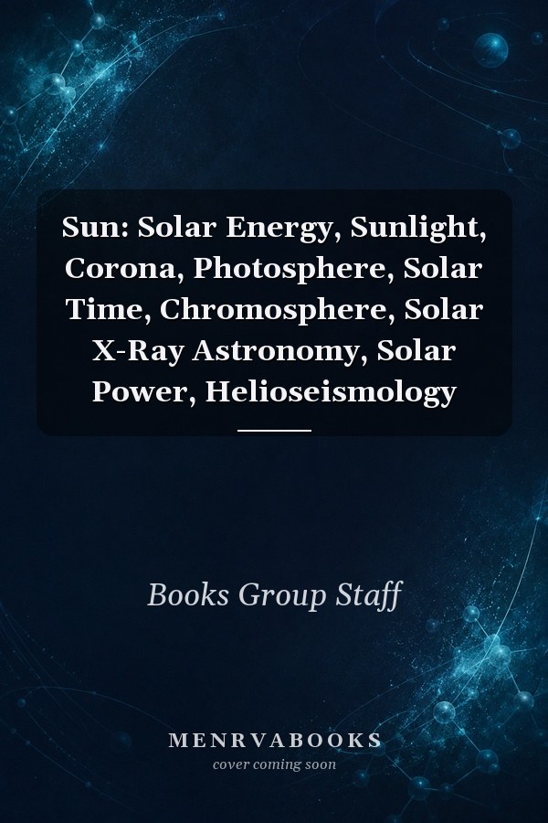 Sun: Solar Energy, Sunlight, Corona, Photosphere, Solar Time, Chromosphere, Solar X-Ray Astronomy, Solar Power, Helioseismology