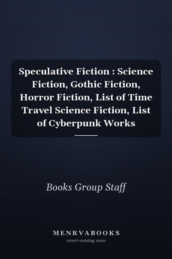 Speculative Fiction : Science Fiction, Gothic Fiction, Horror Fiction, List of Time Travel Science Fiction, List of Cyberpunk Works