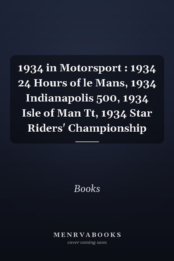 1934 in Motorsport: 1934 24 Hours of Le Mans, 1934 Indianapolis 500, 1934 Isle of Man TT, 1934 Star Riders' Championship
