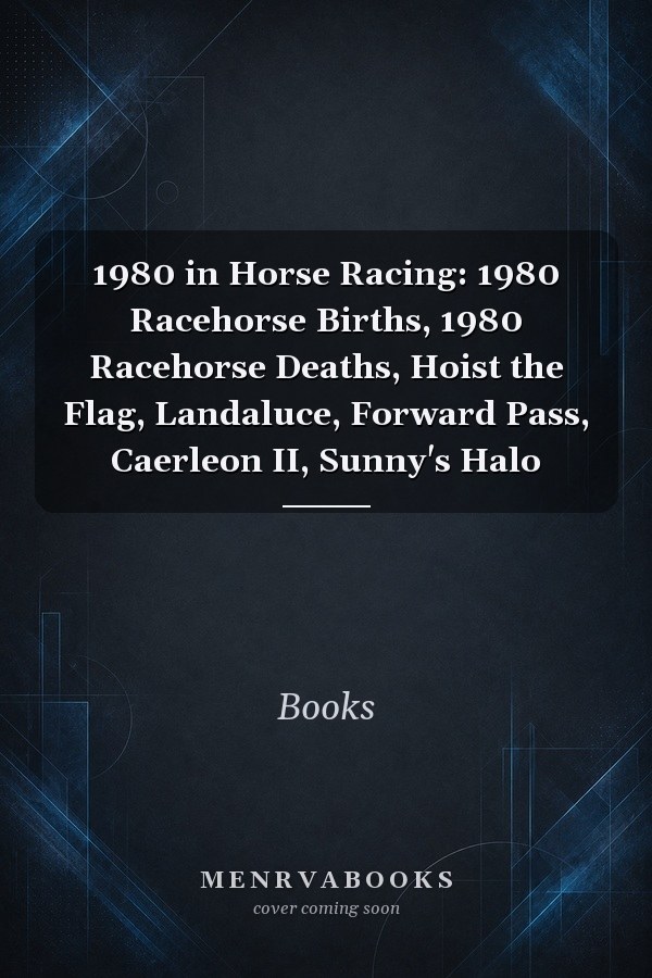 1980 in Horse Racing: 1980 Racehorse Births, 1980 Racehorse Deaths, Hoist the Flag, Landaluce, Forward Pass, Caerleon II, Sunny's Halo