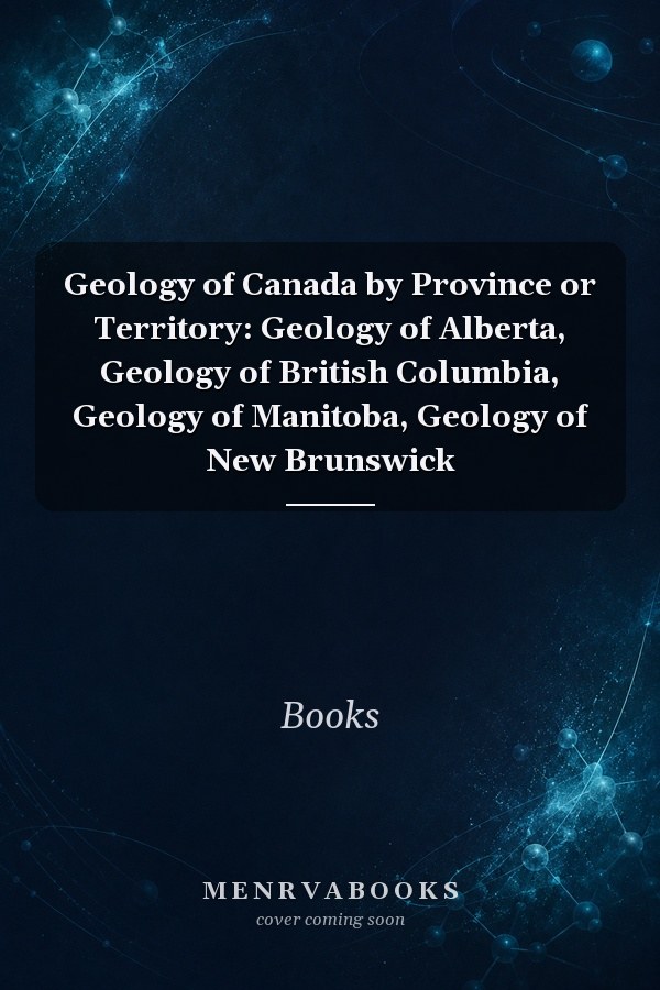 Geology of Canada by Province or Territory: Geology of Alberta, Geology of British Columbia, Geology of Manitoba, Geology of New Brunswick