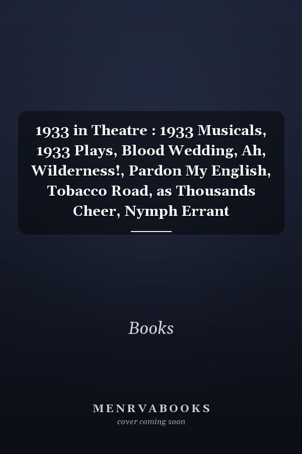 1933 in Theatre: 1933 Musicals, 1933 Plays, Blood Wedding, Ah, Wilderness!, Pardon My English, Tobacco Road, as Thousands Cheer, Nymph Errant
