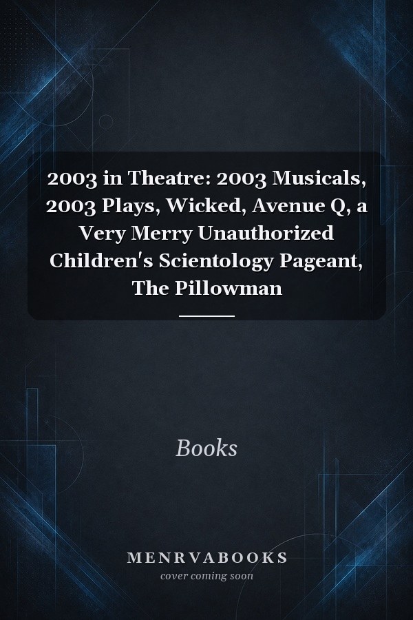 2003 in Theatre: 2003 Musicals, 2003 Plays, Wicked, Avenue Q, a Very Merry Unauthorized Children's Scientology Pageant, The Pillowman