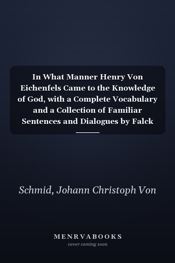 In What Manner Henry Von Eichenfels Came to the Knowledge of God, with a Complete Vocabulary and a Collection of Familiar Sentences and Dialogues by Falck Lebahn