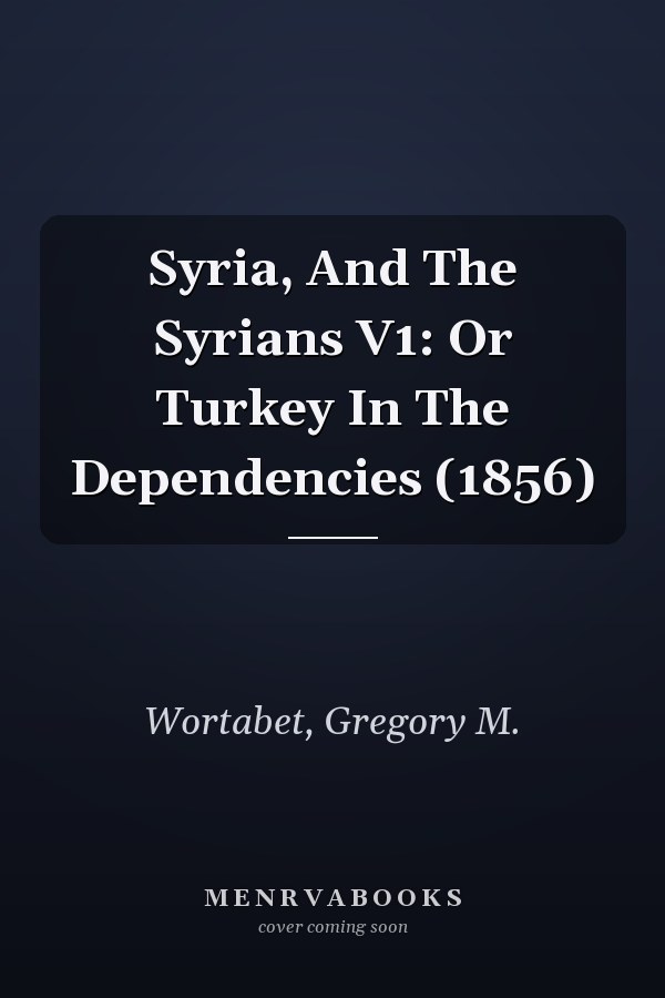 Syria, And The Syrians V1: Or Turkey In The Dependencies (1856)