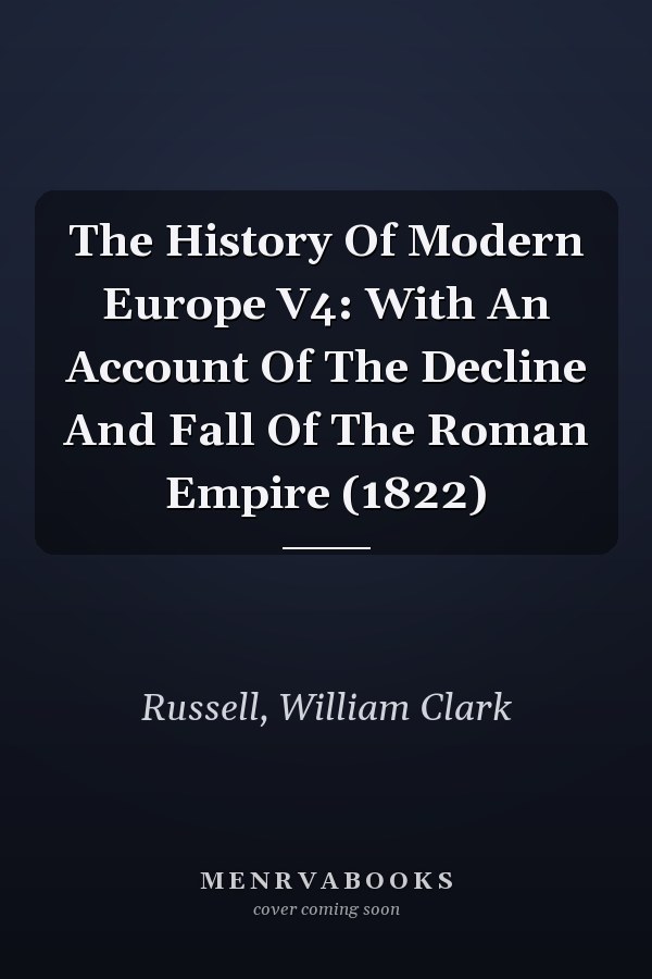 The History Of Modern Europe V4: With An Account Of The Decline And Fall Of The Roman Empire (1822)