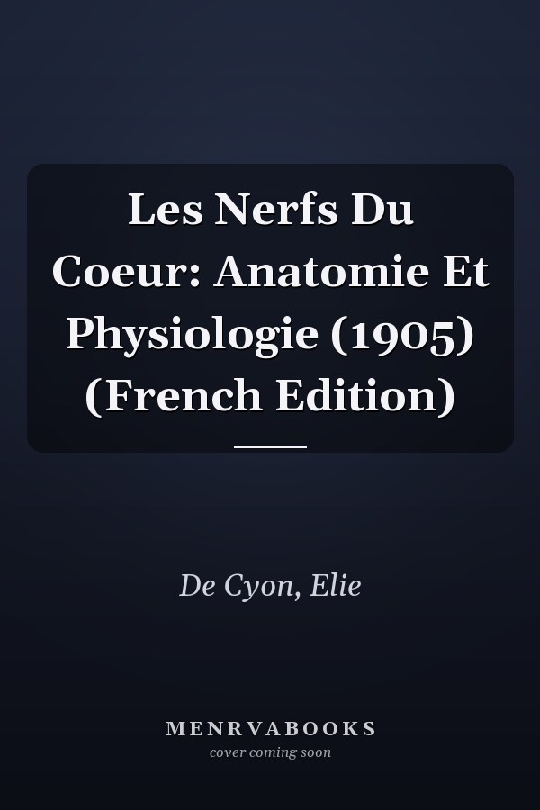Les Nerfs Du Coeur: Anatomie Et Physiologie (1905) (French Edition)