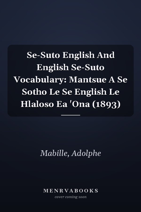 Se-Suto English And English Se-Suto Vocabulary: Mantsue A Se Sotho Le Se English Le Hlaloso Ea 'Ona (1893)