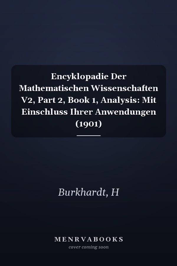 Encyklopadie Der Mathematischen Wissenschaften V2, Part 2, Book 1, Analysis: Mit Einschluss Ihrer Anwendungen (1901)