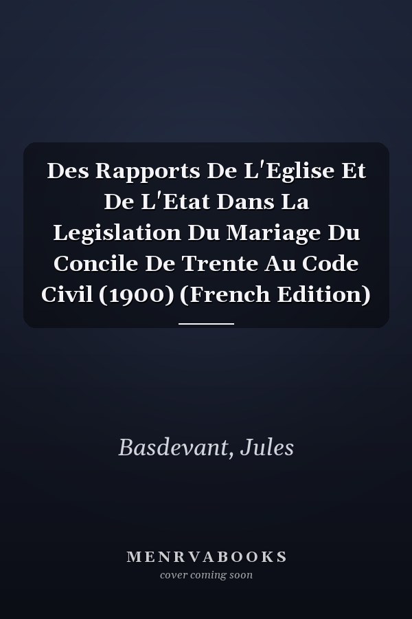 Des Rapports De L'Eglise Et De L'Etat Dans La Legislation Du Mariage Du Concile De Trente Au Code Civil (1900) (French Edition)