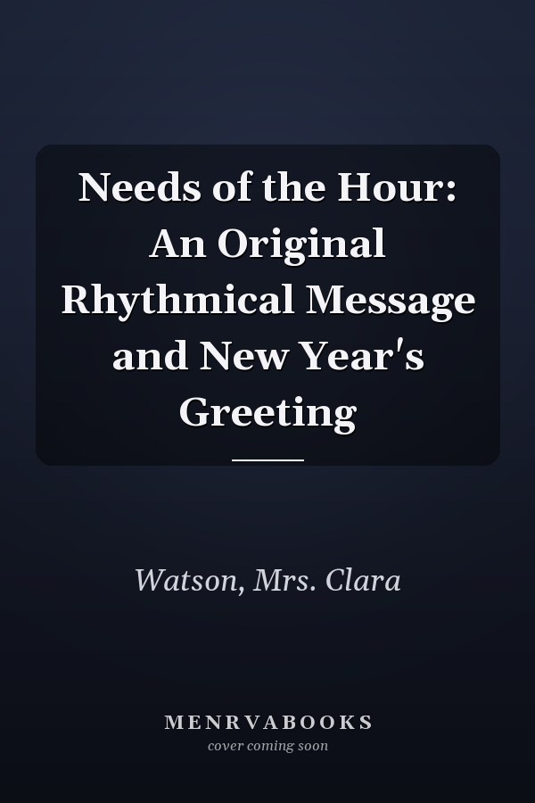 Needs of the Hour: An Original Rhythmical Message and New Year's Greeting