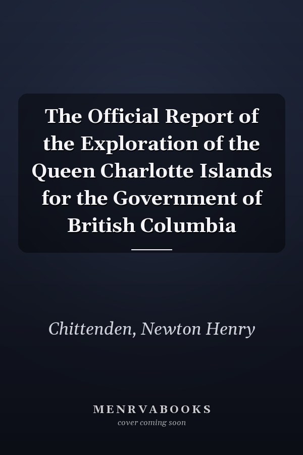 The Official Report of the Exploration of the Queen Charlotte Islands for the Government of British Columbia