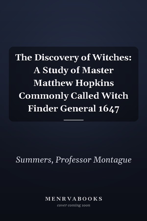 The Discovery of Witches: A Study of Master Matthew Hopkins Commonly Called Witch Finder General 1647