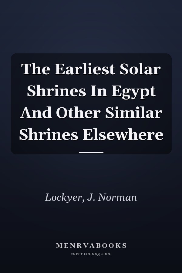 The Earliest Solar Shrines In Egypt And Other Similar Shrines Elsewhere