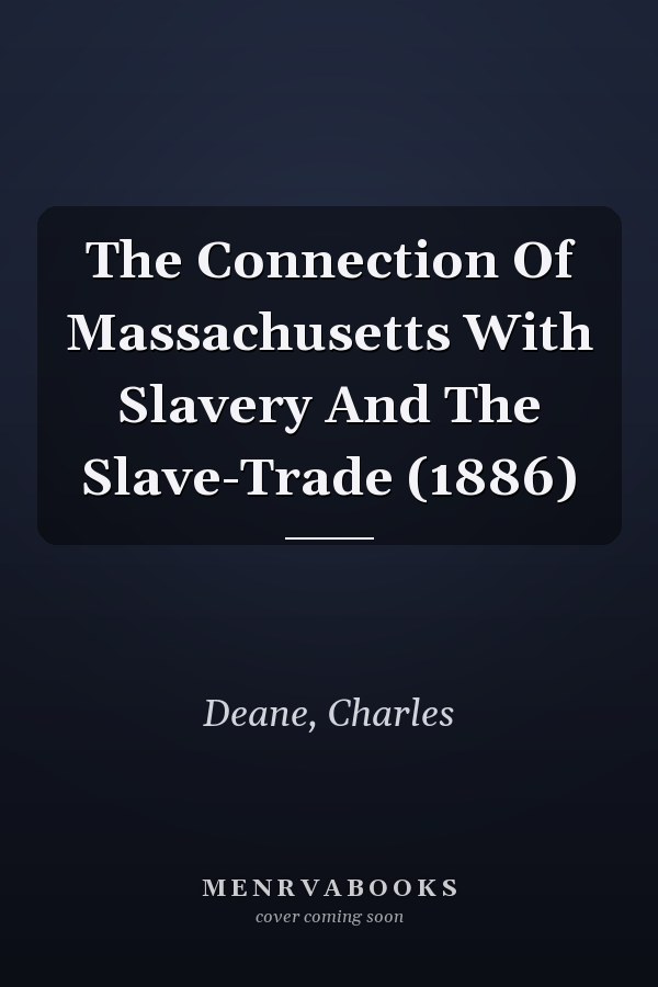 The Connection Of Massachusetts With Slavery And The Slave-Trade (1886)