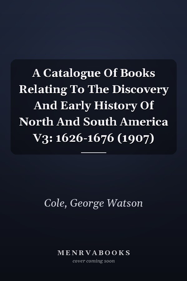 A Catalogue Of Books Relating To The Discovery And Early History Of North And South America V3: 1626-1676 (1907)