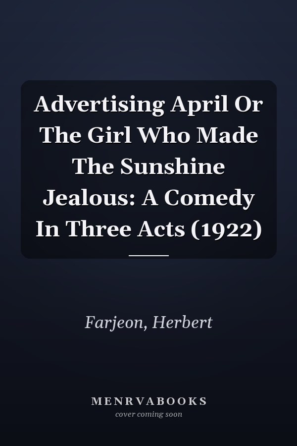 Advertising April Or The Girl Who Made The Sunshine Jealous: A Comedy In Three Acts (1922)