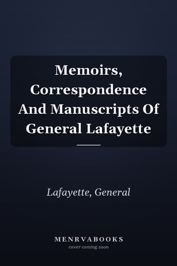 Memoirs, Correspondence And Manuscripts Of General Lafayette