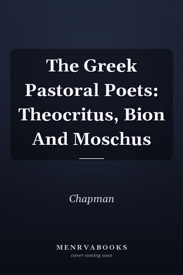 The Greek Pastoral Poets: Theocritus, Bion And Moschus