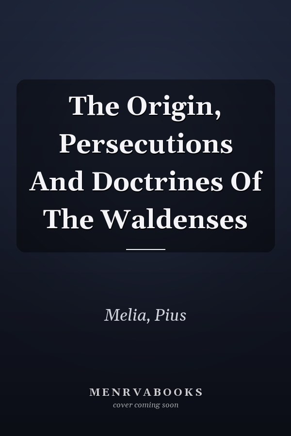 The Origin, Persecutions And Doctrines Of The Waldenses