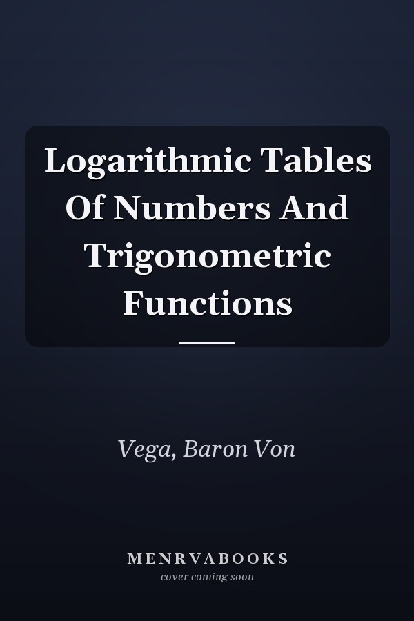 Logarithmic Tables Of Numbers And Trigonometric Functions