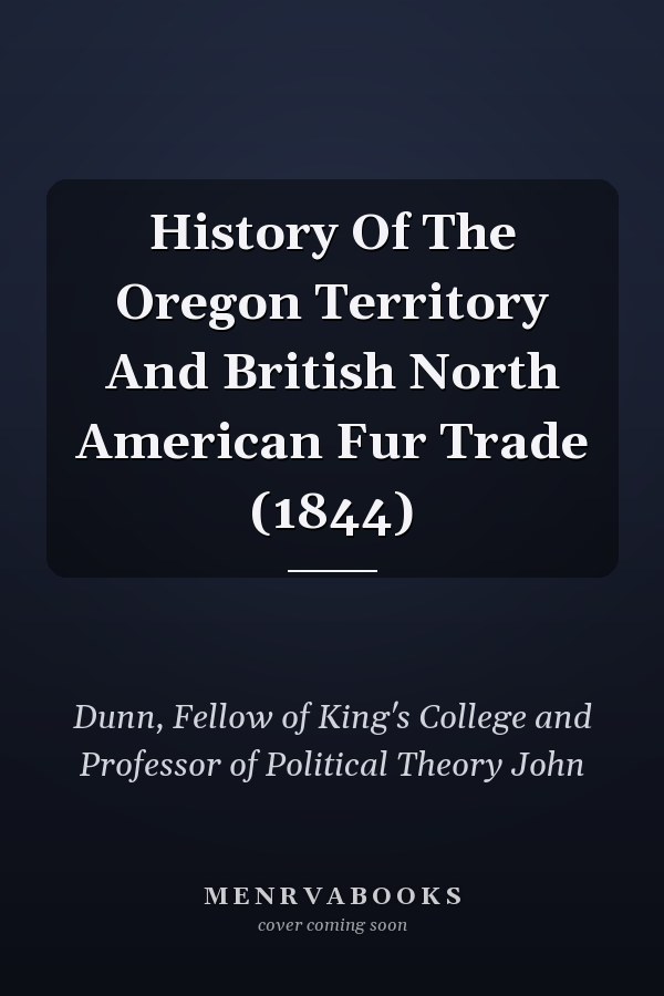 History Of The Oregon Territory And British North American Fur Trade (1844)