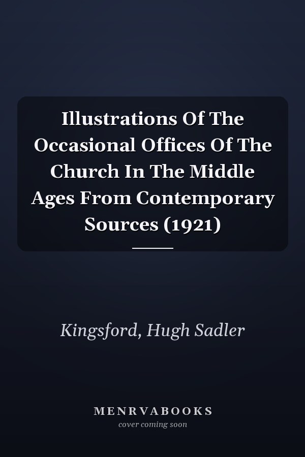 Illustrations Of The Occasional Offices Of The Church In The Middle Ages From Contemporary Sources (1921)