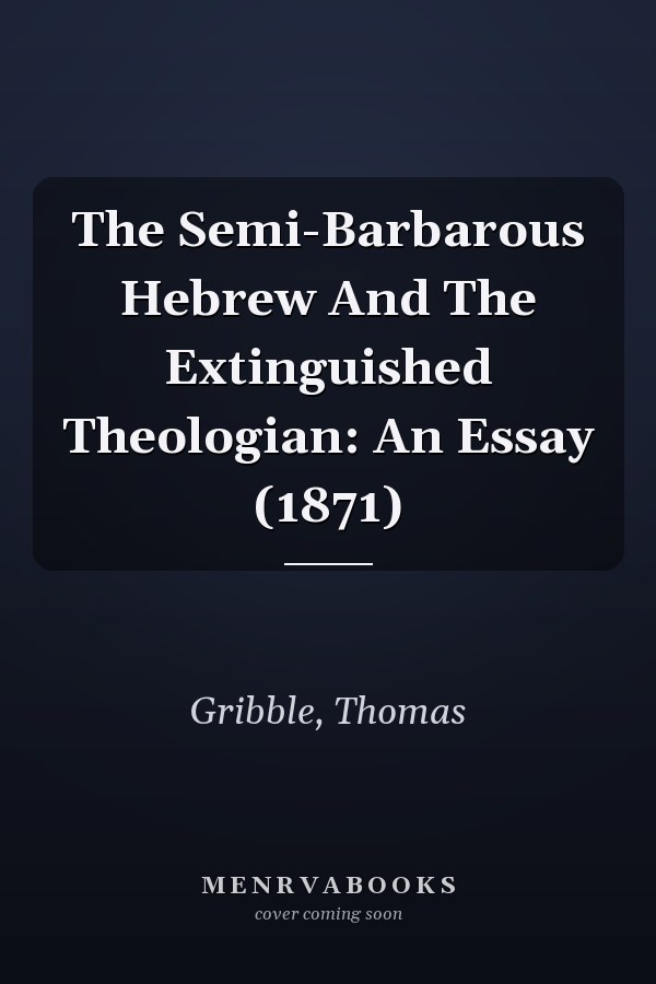 The Semi-Barbarous Hebrew And The Extinguished Theologian: An Essay (1871)