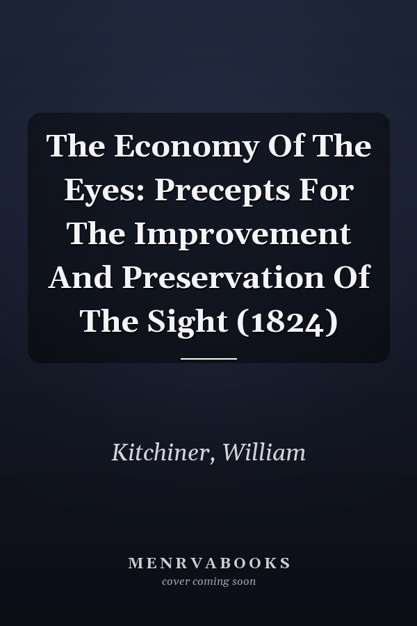 The Economy Of The Eyes: Precepts For The Improvement And Preservation Of The Sight (1824)