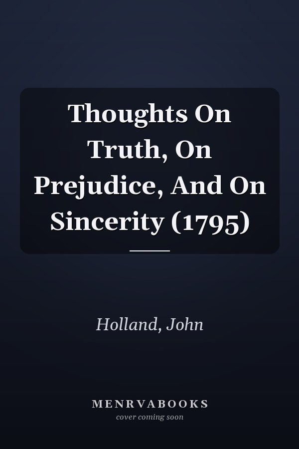 Thoughts On Truth, On Prejudice, And On Sincerity (1795)
