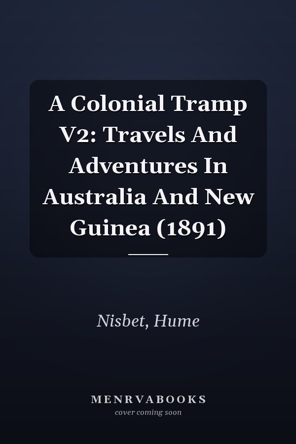 A Colonial Tramp V2: Travels And Adventures In Australia And New Guinea (1891)