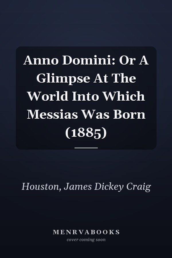 Anno Domini: Or A Glimpse At The World Into Which Messias Was Born (1885)