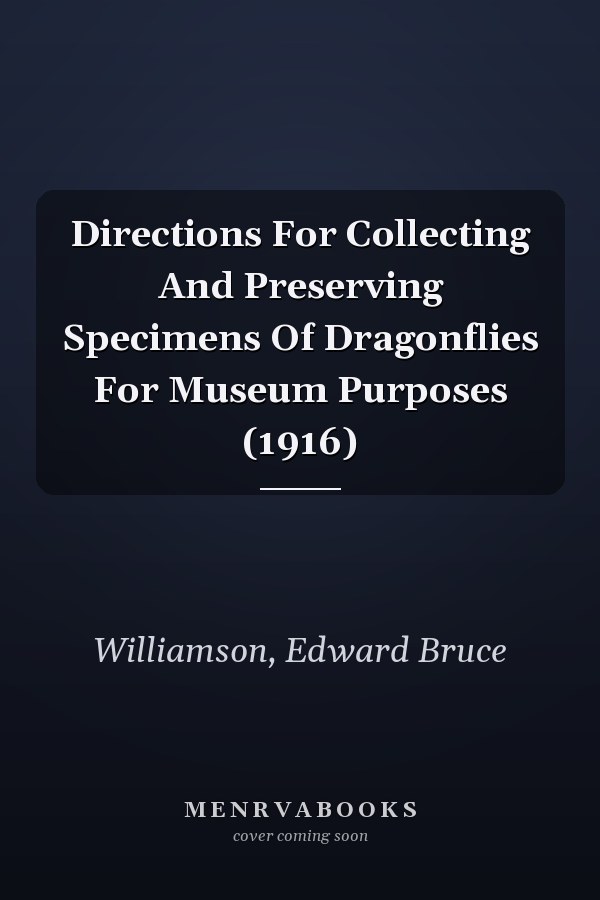 Directions For Collecting And Preserving Specimens Of Dragonflies For Museum Purposes (1916)