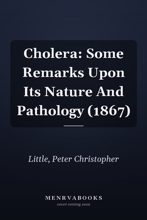 Cholera: Some Remarks Upon Its Nature And Pathology (1867)