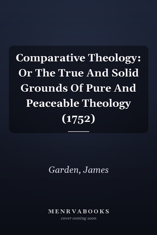Comparative Theology: Or The True And Solid Grounds Of Pure And Peaceable Theology (1752)