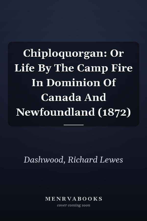 Chiploquorgan: Or Life By The Camp Fire In Dominion Of Canada And Newfoundland (1872)
