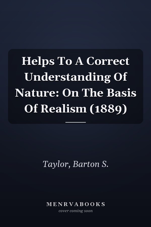 Helps To A Correct Understanding Of Nature: On The Basis Of Realism (1889)
