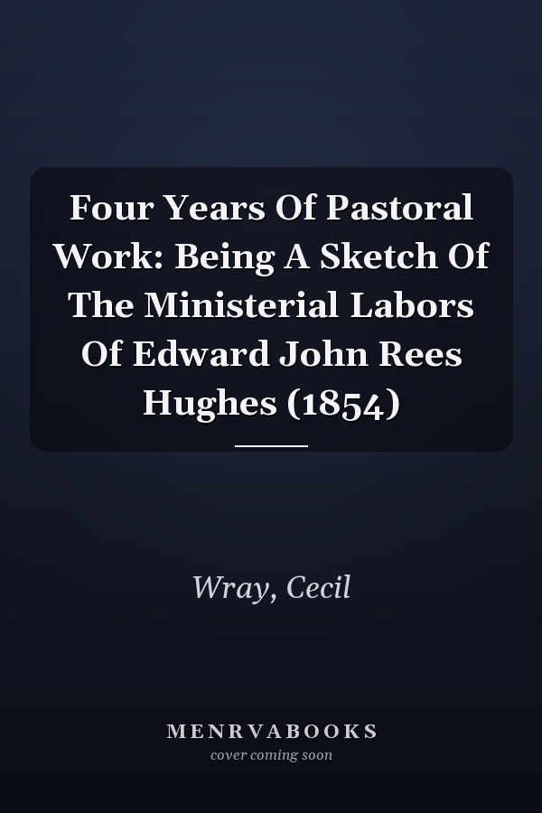 Four Years Of Pastoral Work: Being A Sketch Of The Ministerial Labors Of Edward John Rees Hughes (1854)