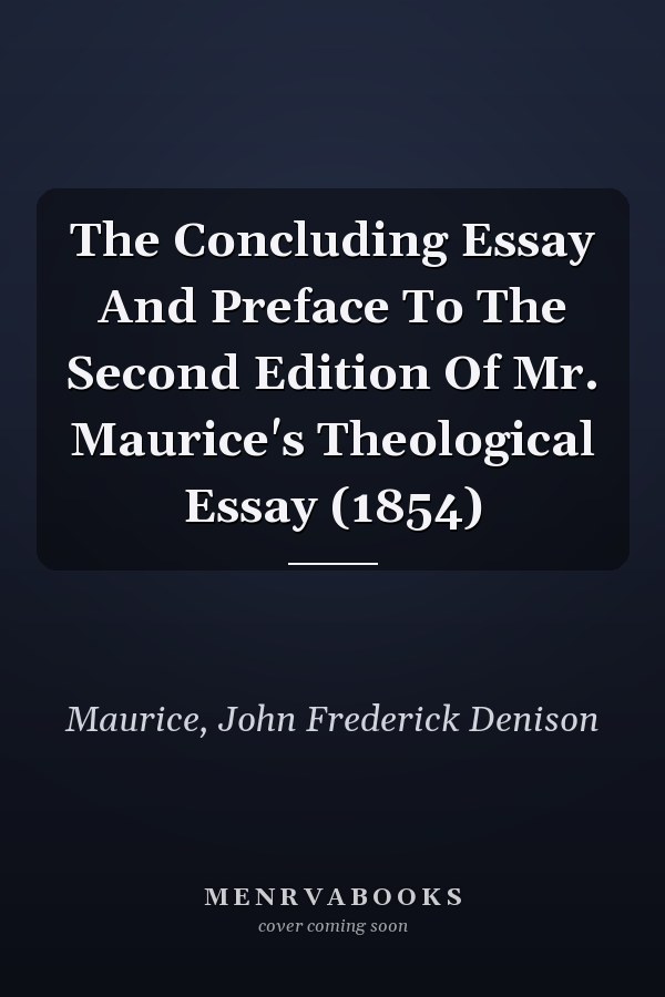 The Concluding Essay And Preface To The Second Edition Of Mr. Maurice's Theological Essay (1854)