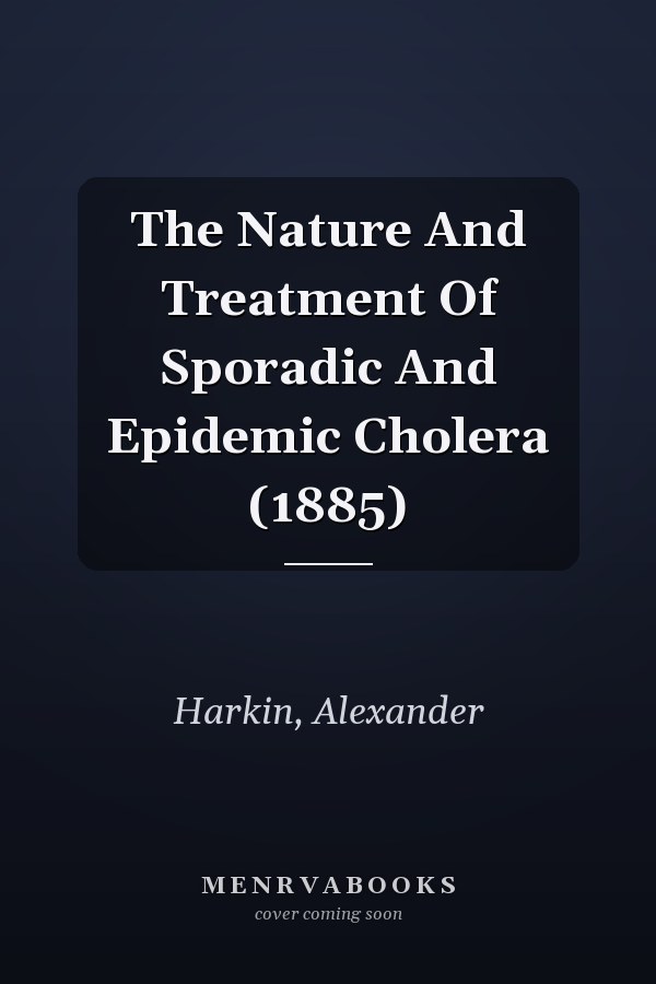 The Nature And Treatment Of Sporadic And Epidemic Cholera (1885)