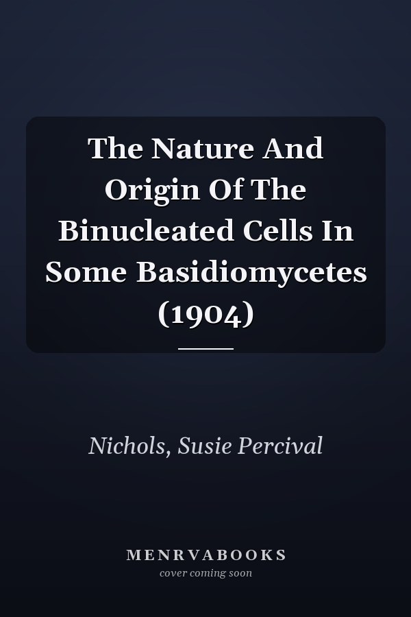 The Nature And Origin Of The Binucleated Cells In Some Basidiomycetes (1904)