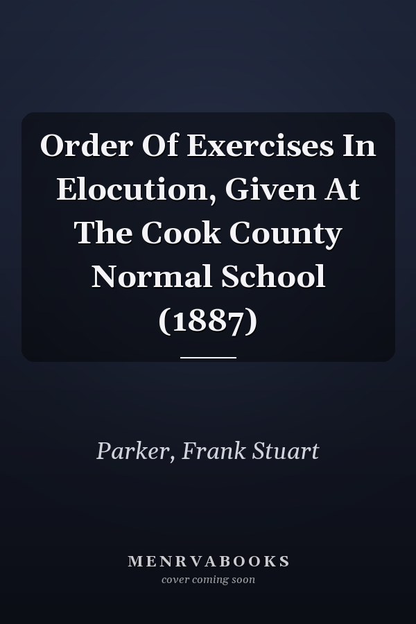 Order Of Exercises In Elocution, Given At The Cook County Normal School (1887)