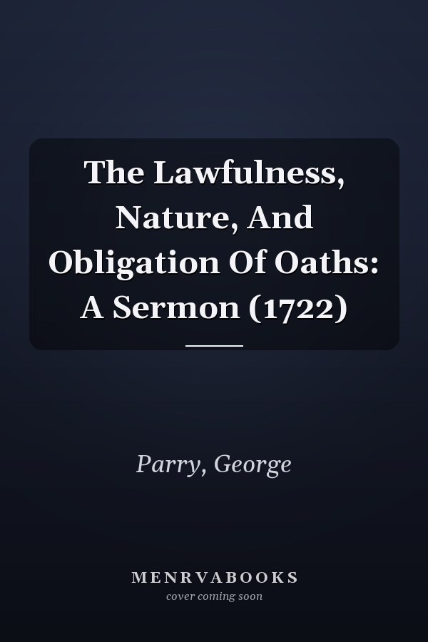 The Lawfulness, Nature, And Obligation Of Oaths: A Sermon (1722)
