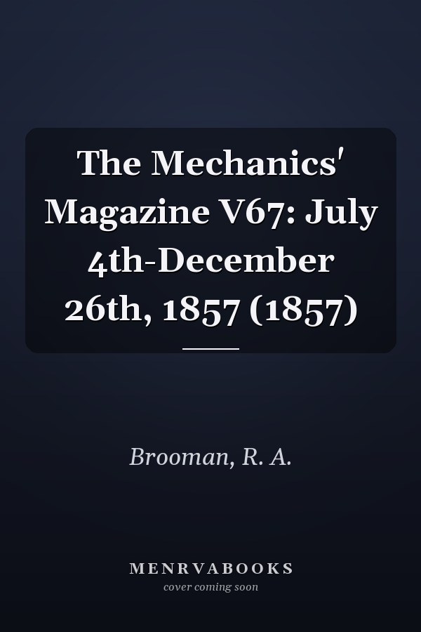 The Mechanics' Magazine V67: July 4th-December 26th, 1857 (1857)