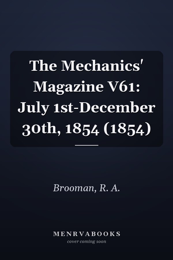 The Mechanics' Magazine V61: July 1st-December 30th, 1854 (1854)