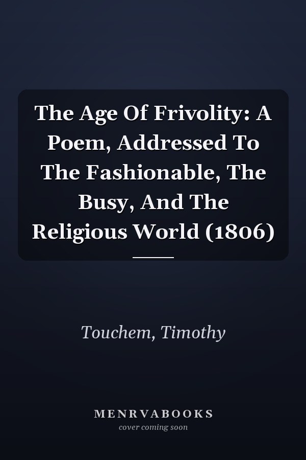 The Age Of Frivolity: A Poem, Addressed To The Fashionable, The Busy, And The Religious World (1806)